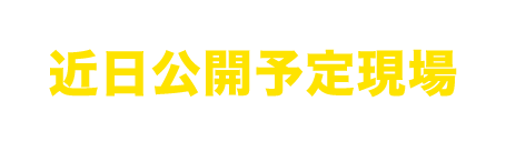 近日公開予定現場